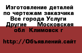 Изготовление деталей по чертежам заказчика - Все города Услуги » Другие   . Московская обл.,Климовск г.